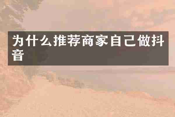 为什么推荐商家自己做抖音