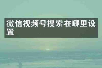 微信视频号搜索在哪里设置