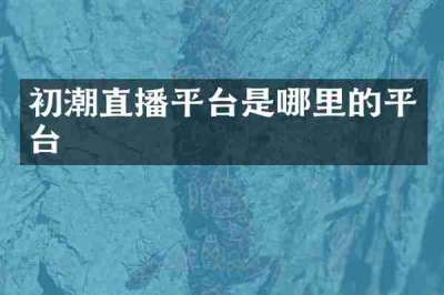 初潮直播平台是哪里的平台