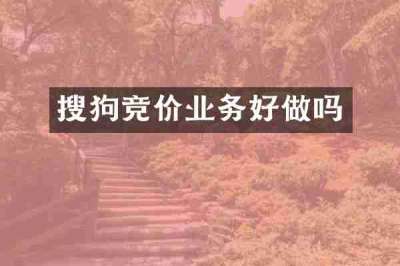 搜狗竞价业务好做吗