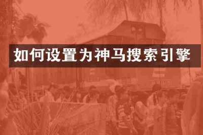 如何设置为神马搜索引擎