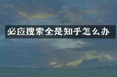 必应搜索全是知乎怎么办