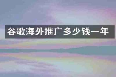 谷歌海外推广多少钱一年