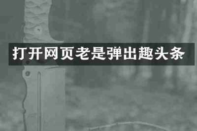 打开网页老是弹出趣头条