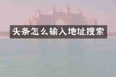 头条怎么输入地址搜索