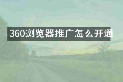 360浏览器推广怎么开通