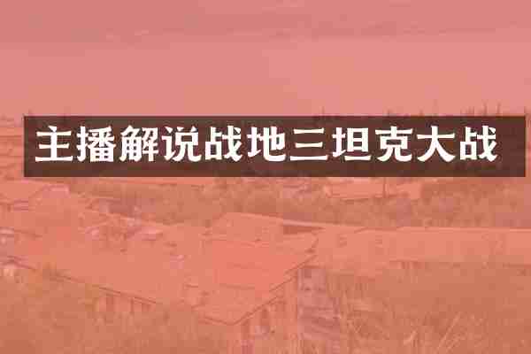 主播解说战地三坦克大战