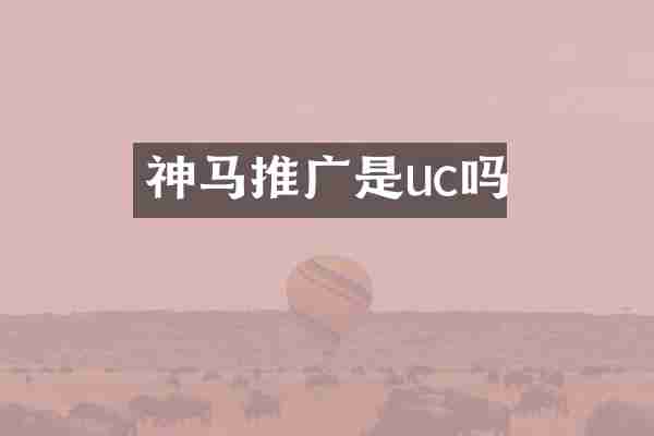 神马推广是uc吗