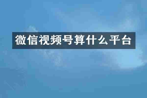 微信视频号算什么平台