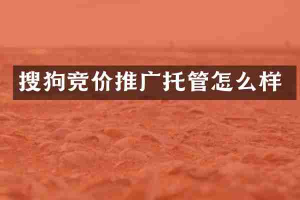 搜狗竞价推广托管怎么样