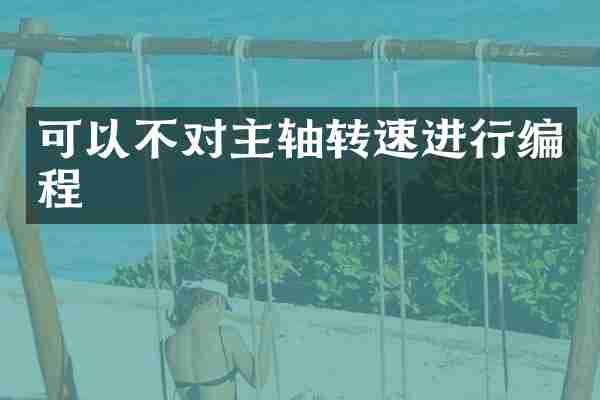 可以不对主轴转速进行编程