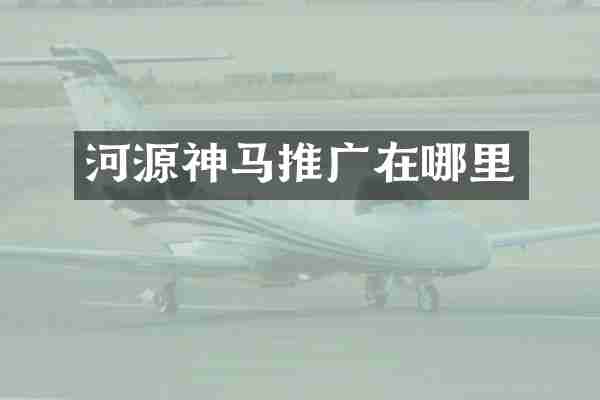 河源神马推广在哪里