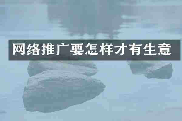 网络推广要怎样才有生意