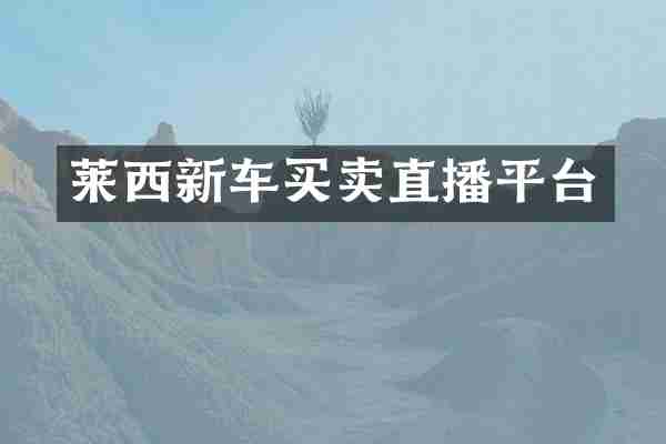 莱西新车买卖直播平台