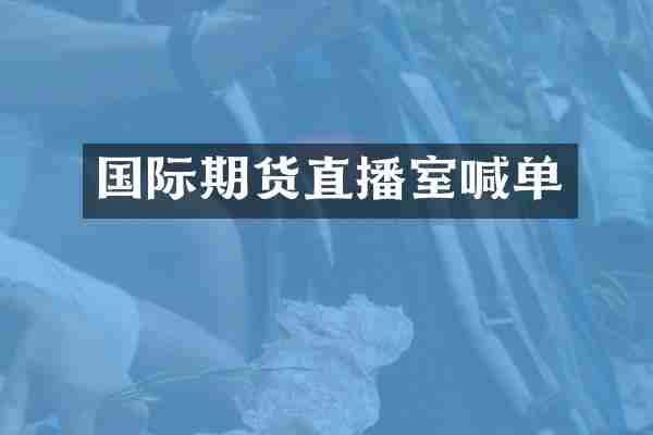 国际期货直播室喊单