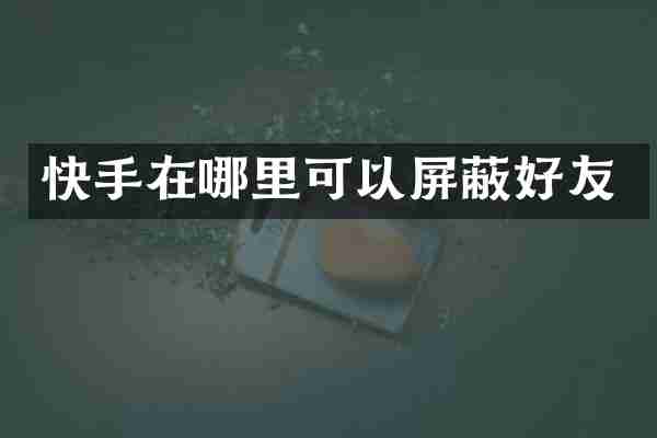 快手在哪里可以屏蔽好友