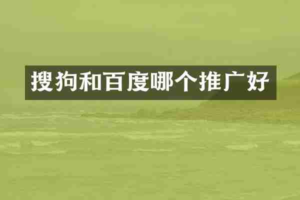 搜狗和百度哪个推广好