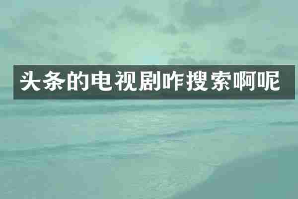 头条的电视剧咋搜索啊呢