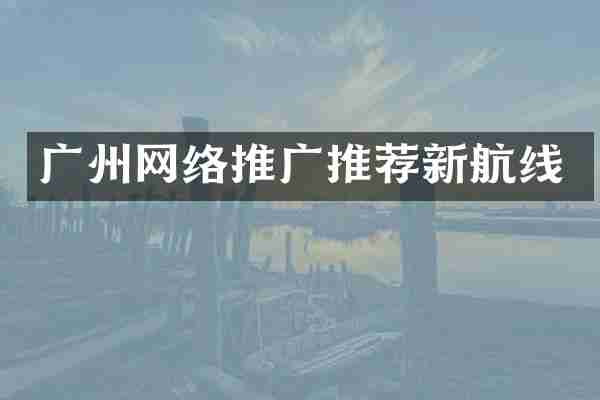 广州网络推广推荐新航线