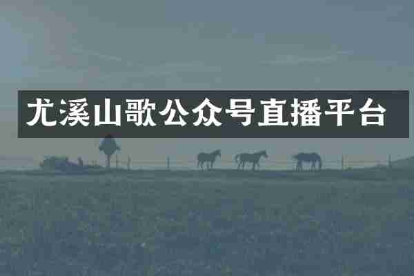 尤溪山歌公众号直播平台