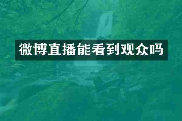 微博直播能看到观众吗