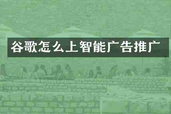 谷歌怎么上智能广告推广