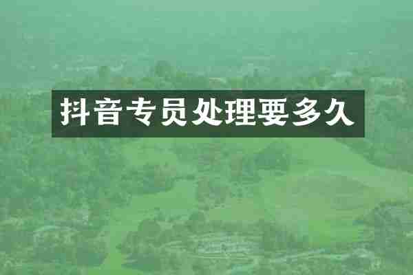 抖音专员处理要多久