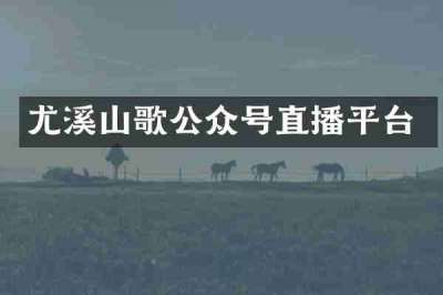 尤溪山歌公众号直播平台