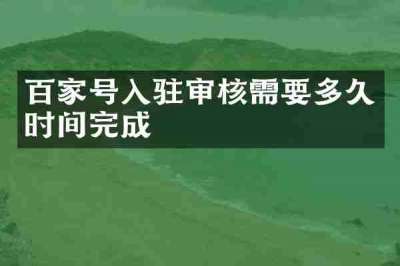 百家号入驻审核需要多久时间完成