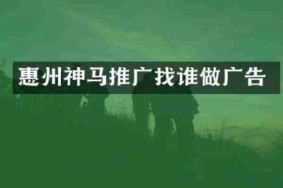 惠州神马推广找谁做广告