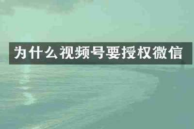 为什么视频号要授权微信