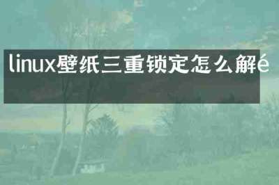 linux壁纸三重锁定怎么解锁
