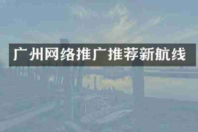 广州网络推广推荐新航线