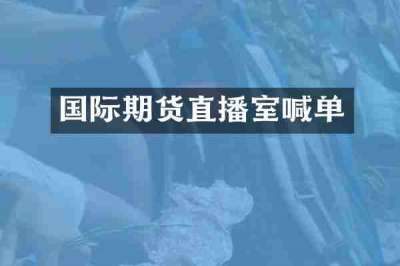 国际期货直播室喊单