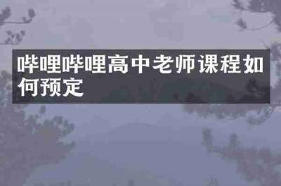 哔哩哔哩高中老师课程如何预定