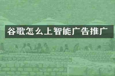 谷歌怎么上智能广告推广
