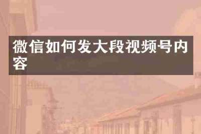 微信如何发大段视频号内容