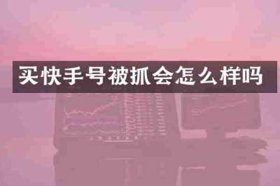 买快手号被抓会怎么样吗