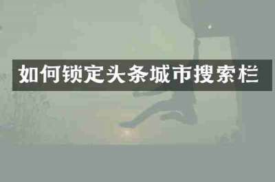 如何锁定头条城市搜索栏