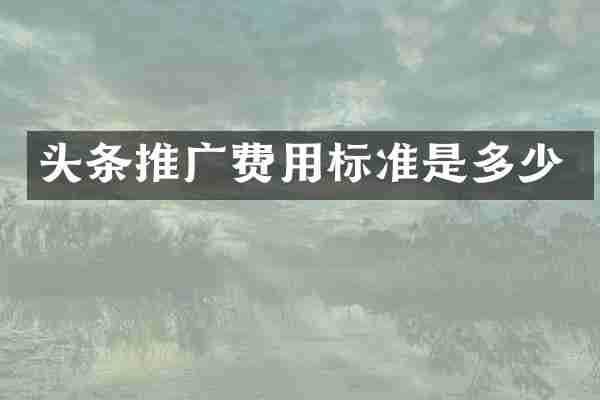 头条推广费用标准是多少