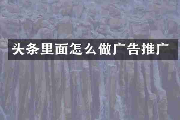 头条里面怎么做广告推广