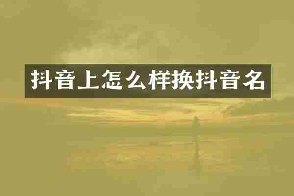 抖音上怎么样换抖音名