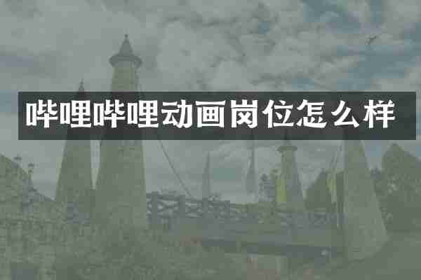 哔哩哔哩动画岗位怎么样