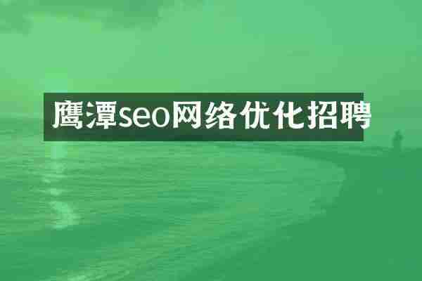 鹰潭seo网络优化招聘