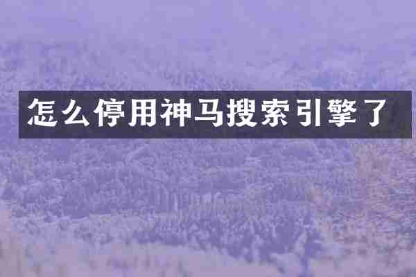 怎么停用神马搜索引擎了