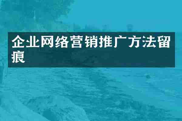 企业网络营销推广方法留痕