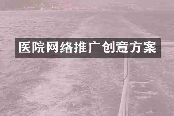 医院网络推广创意方案