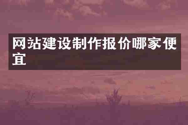 网站建设制作报价哪家便宜