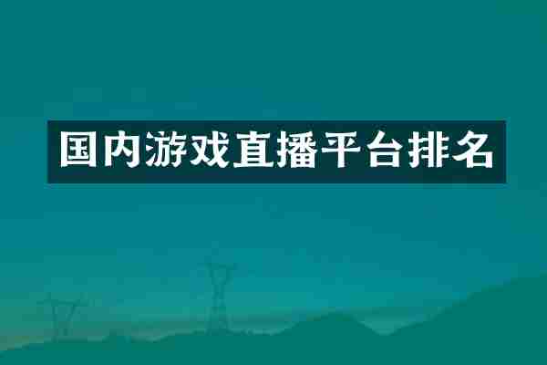 国内游戏直播平台排名