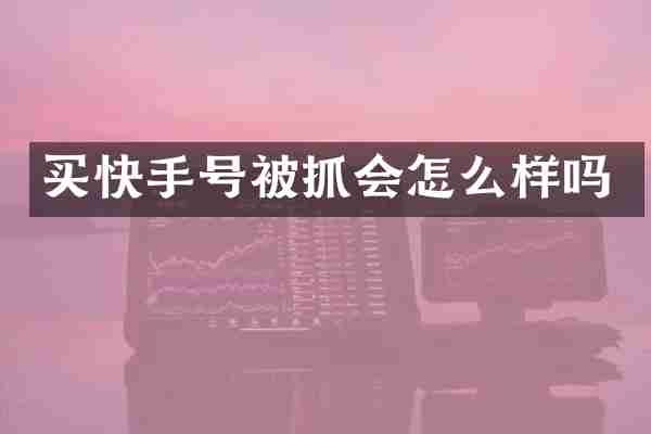买快手号被抓会怎么样吗